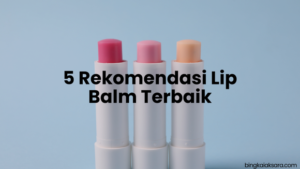 5 Rekomendasi Lip Balm Terbaik